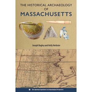 The Historical Archaeology of Massachusetts - (American Experience in Archaeological Perspective) by  Joseph Bagley & Holly Herbster (Paperback) - 1 of 1