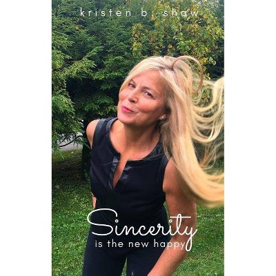 Sincerity is the New Happy - by  Kristen B Shaw (Paperback)