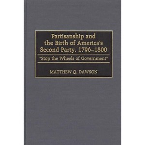 Partisanship and the Birth of America's Second Party, 1796-1800 - (Contributions in Political Science) by  Matthew Q Dawson (Hardcover) - 1 of 1