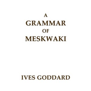 A Grammar of Meskwaki - by  Ives Goddard (Paperback) - 1 of 1