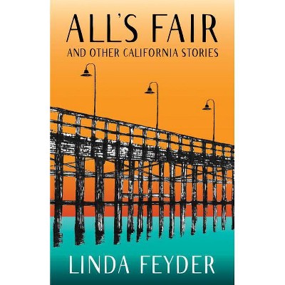 All's Fair and Other California Stories - by  Linda Feyder (Paperback)