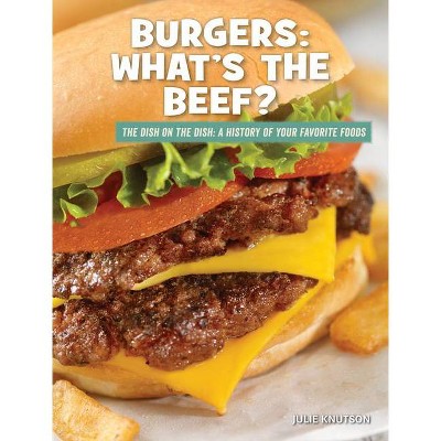 Burgers: What's the Beef? - (21st Century Skills Library: The Dish on the Dish: A History of Your Favorite Foods) by  Julie Knutson (Paperback)