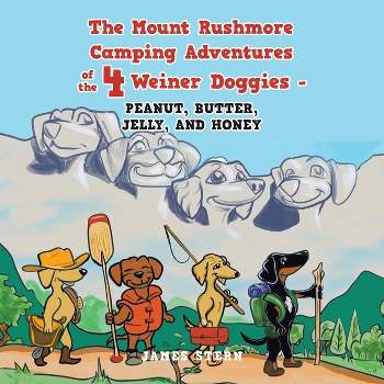 The Mount Rushmore Camping Adventures of the 4 Weiner Doggies - Peanut, Butter, Jelly, and Honey - by  James Stern (Paperback)