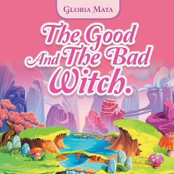 The Good and the Bad Witch - by  Gloria Maya (Paperback)