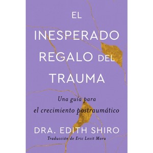 The Unexpected Gift of Trauma \ El Inesperado Regalo del Trauma (Spanish Ed.) - by  Edith Shiro (Paperback) - 1 of 1