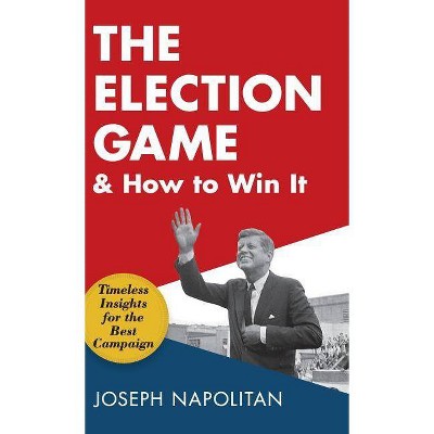 The Election Game and How to Win It - by  Joseph Napolitan (Hardcover)