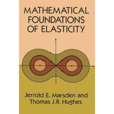 Mathematical Foundations of Elasticity - (Dover Civil and Mechanical Engineering) by  Jerrold E Marsden & Thomas J R Hughes (Paperback)