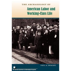 The Archaeology of American Labor and Working-Class Life - (American Experience in Archaeological Pespective) by  Paul a Shackel (Paperback) - 1 of 1