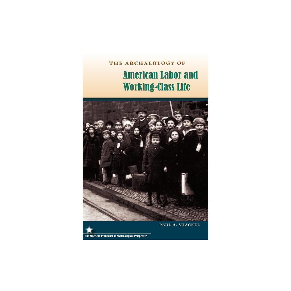 The Archaeology of American Labor and Working-Class Life - (American Experience in Archaeological Pespective) by Paul a Shackel (Paperback)