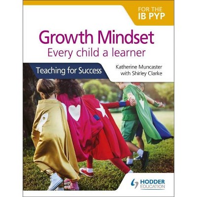 Growth Mindset for the Ib Pyp: Every Child a Learner - by  Katherine Muncaster & Shirley Clarke (Paperback)