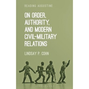 On Order, Authority, and Modern Civil-Military Relations - (Reading Augustine) by  Lindsay P Cohn (Hardcover) - 1 of 1