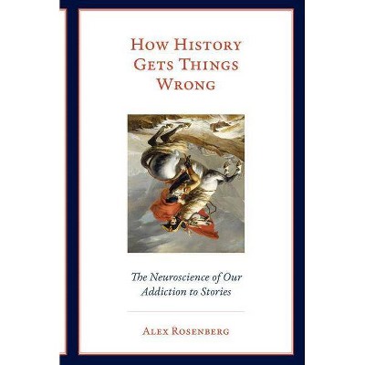 How History Gets Things Wrong - (Mit Press) by  Alex Rosenberg (Paperback)