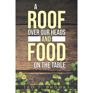 A Roof Over Our Heads and Food on the Table - by  Ted J Brooks (Paperback) - 1 of 1