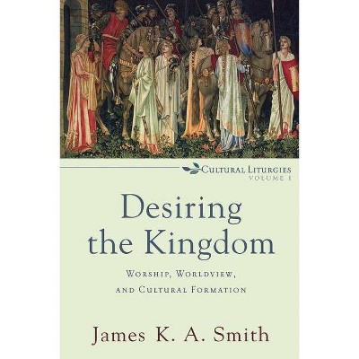 Desiring the Kingdom - (Cultural Liturgies) by  James K. A. Smith (Paperback)