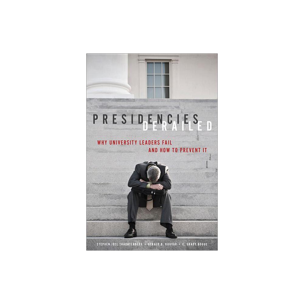 Presidencies Derailed - by Stephen Joel Trachtenberg & Gerald B Kauvar & E Grady Bogue (Paperback)