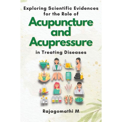 Exploring Scientific Evidences for the Role of Acupuncture and Acupressure in Treating Diseases - by  Rajagomathi M (Paperback)