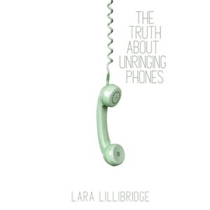 The Truth About Unringing Phones - by  Lara Lillibridge (Paperback) - 1 of 1