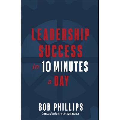 Leadership Success in 10 Minutes a Day - by  Bob Phillips (Paperback)