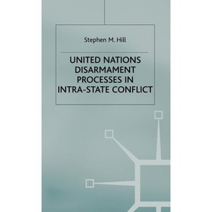 United Nations Disarmament Processes in Intra-State Conflict - (Southampton Studies in International Policy) by  S Hill (Hardcover) - 1 of 1