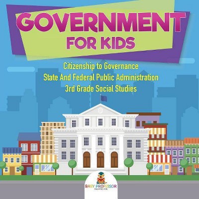 Government for Kids - Citizenship to Governance State And Federal Public Administration 3rd Grade Social Studies - by  Baby Professor (Paperback)