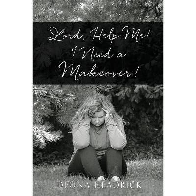 Lord, Help Me! I Need a Makeover! - by  Deona Headrick (Paperback)