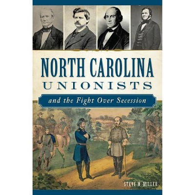 North Carolina Unionists and the Fight Over Secession - by  Steve M Miller (Paperback)