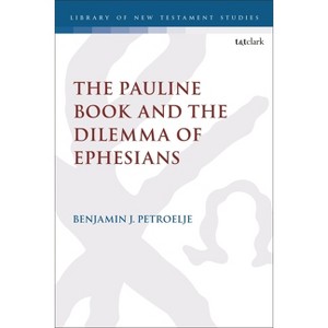 The Pauline Book and the Dilemma of Ephesians - (Library of New Testament Studies) by Benjamin J Petroelje - 1 of 1