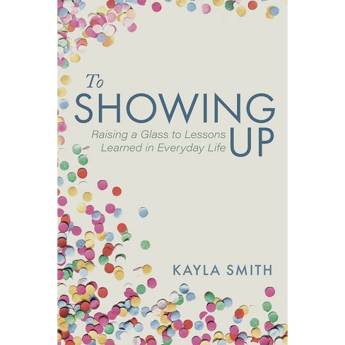 To Showing Up - by  Kayla Smith (Paperback) - image 1 of 1