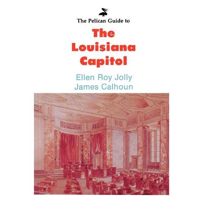 The Pelican Guide to the Louisiana Capitol - (Pelican Guides) by  Ellen Roy Jolly & James Calhoun (Paperback)