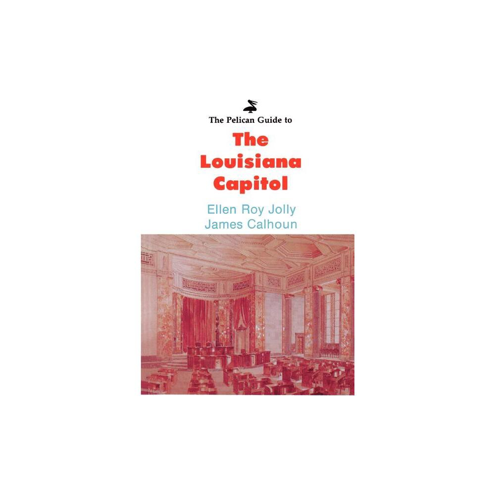 The Pelican Guide to the Louisiana Capitol - (Pelican Guides) by Ellen Roy Jolly & James Calhoun (Paperback)