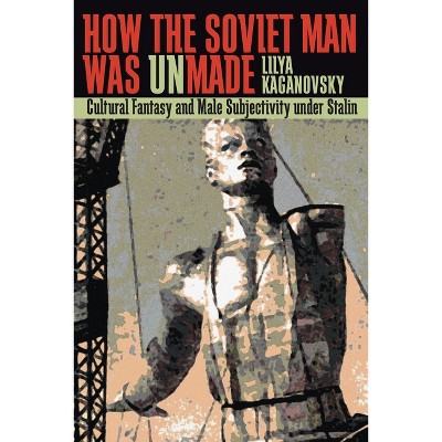 How the Soviet Man Was Unmade - (Russian and East European Studies) by  Lilya Kaganovsky (Paperback)