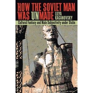 How the Soviet Man Was Unmade - (Russian and East European Studies) by  Lilya Kaganovsky (Paperback) - 1 of 1