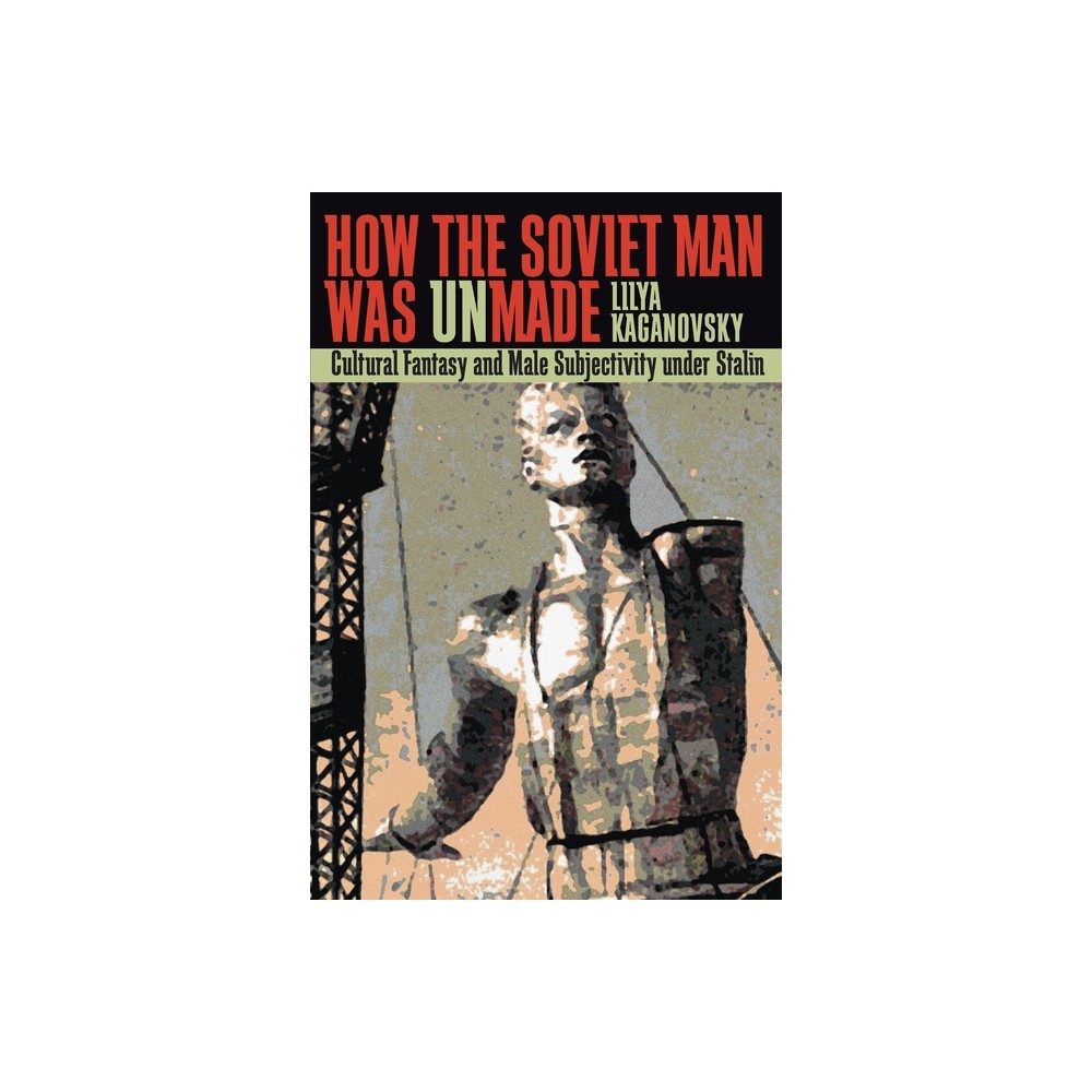 How the Soviet Man Was Unmade - (Russian and East European Studies) by Lilya Kaganovsky (Paperback)