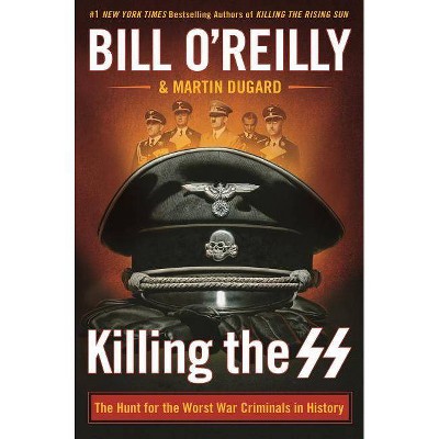 Killing the SS : The Hunt for the Worst War Criminals in History -  by Bill O'Reilly (Hardcover)