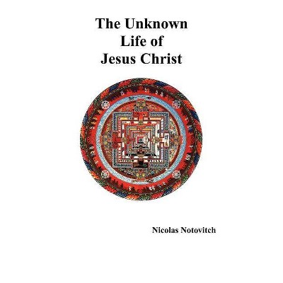 The Unknown Life of Jesus Christ - by  Nicolas Notovitch (Hardcover)