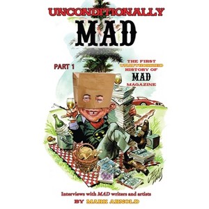 Unconditionally Mad, Part 1 - The First Unauthorized History of Mad Magazine (hardback) - by  Mark Arnold (Hardcover) - 1 of 1