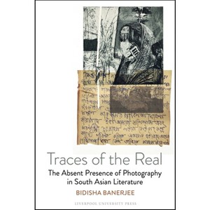 Traces of the Real: The Absent Presence of Photography in South Asian Literature - by  Bidisha Banerjee (Hardcover) - 1 of 1