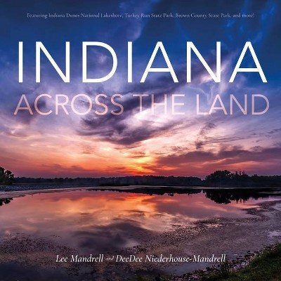 Indiana Across the Land - by  Lee Mandrell & Deedee Niederhouse-Mandrell (Hardcover)