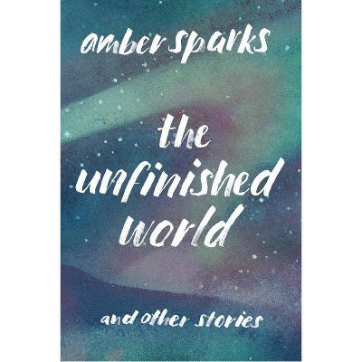 The Unfinished World - by  Amber Sparks (Paperback)