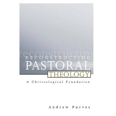 Reconstructing Pastoral Theology - by  Andrew Purves (Paperback)