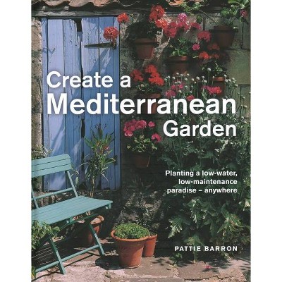 Create a Mediterranean Garden - by  Pattie Barron (Hardcover)