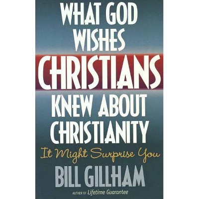 What God Wishes Christians Knew about Christianity - by  Bill Gillham (Paperback)