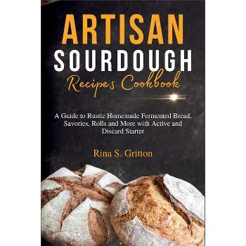 Artisan Sourdough Recipes Cookbook - by  Rina S Gritton (Paperback)