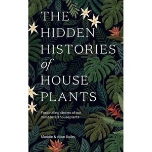 The Hidden Histories of Houseplants - by  Maddie Bailey & Alice Bailey (Hardcover) - 1 of 1