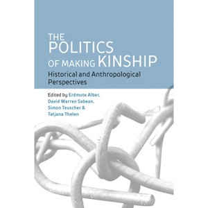 The Politics of Making Kinship - by  Erdmute Alber & David Warren Sabean & Simon Teuscher & Tatjana Thelen (Paperback) - 1 of 1