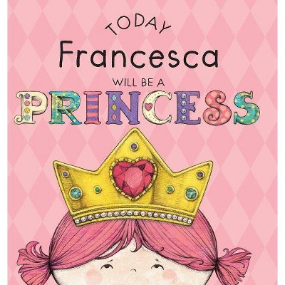 Today Francesca Will Be a Princess - by  Paula Croyle (Hardcover)