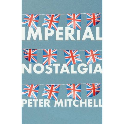 Imperial Nostalgia - by  Peter Mitchell (Paperback)