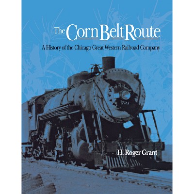 The Corn Belt Route - (Railroads in America) by  H Roger Grant (Hardcover)