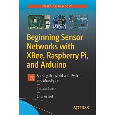 Beginning Sensor Networks with Xbee, Raspberry Pi, and Arduino - 2nd Edition by  Charles Bell (Paperback)