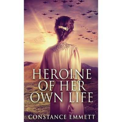 Heroine Of Her Own Life - by  Constance Emmett (Hardcover)